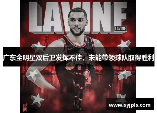 广东全明星双后卫发挥不佳，未能带领球队取得胜利