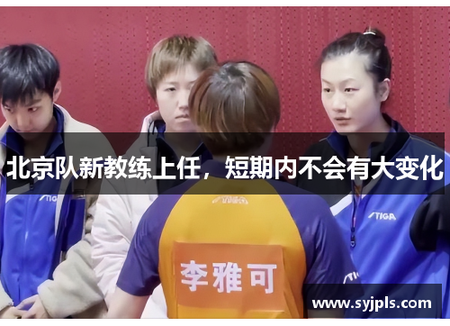 北京队新教练上任，短期内不会有大变化