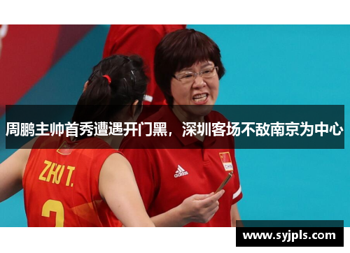周鹏主帅首秀遭遇开门黑，深圳客场不敌南京为中心