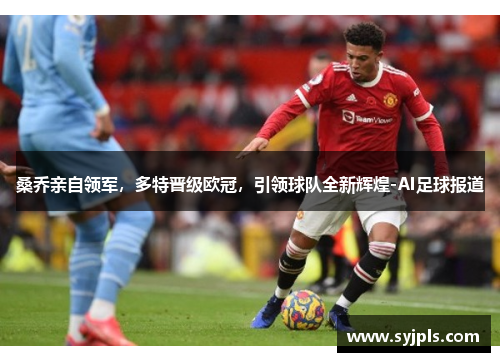 桑乔亲自领军，多特晋级欧冠，引领球队全新辉煌-AI足球报道
